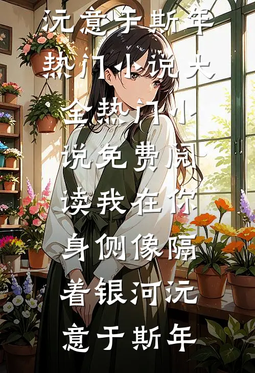 我在你身侧像隔着银河(沅意于斯年)热门小说大全_热门小说免费阅读我在你身侧像隔着银河沅意于斯年