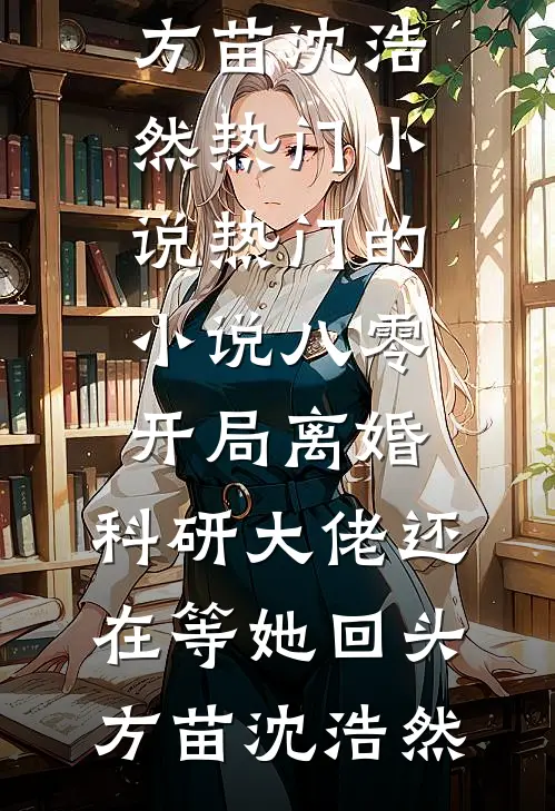 八零：开局离婚，科研大佬还在等她回头(方苗沈浩然)热门小说_热门的小说八零：开局离婚，科研大佬还在等她回头(方苗沈浩然)