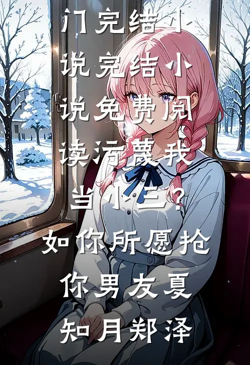 污蔑我当小三？如你所愿抢你男友夏知月郑泽热门完结小说_完结小说免费阅读污蔑我当小三？如你所愿抢你男友夏知月郑泽