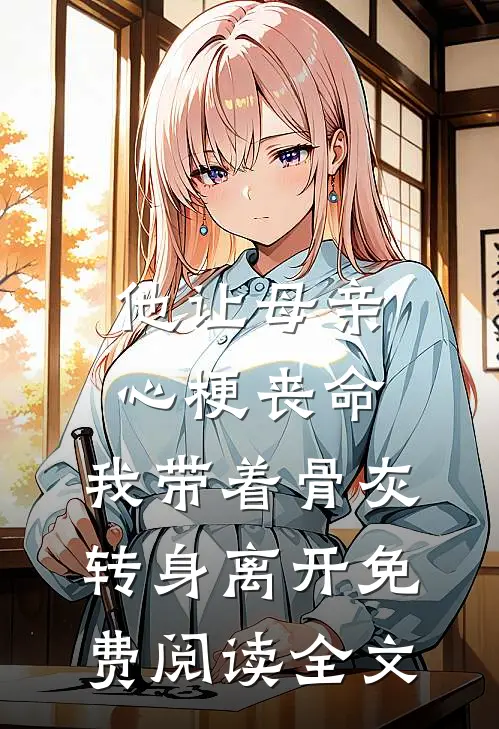 他让母亲心梗丧命，我带着骨灰转身离开免费阅读全文