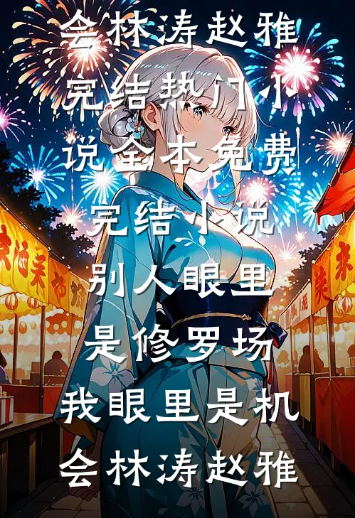 别人眼里是修罗场，我眼里是机会(林涛赵雅)完结热门小说_全本免费完结小说别人眼里是修罗场，我眼里是机会(林涛赵雅)