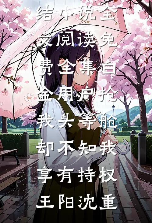 白金用户抢我头等舱，却不知我享有特权王阳沈重免费完结小说_全文阅读免费全集白金用户抢我头等舱，却不知我享有特权王阳沈重