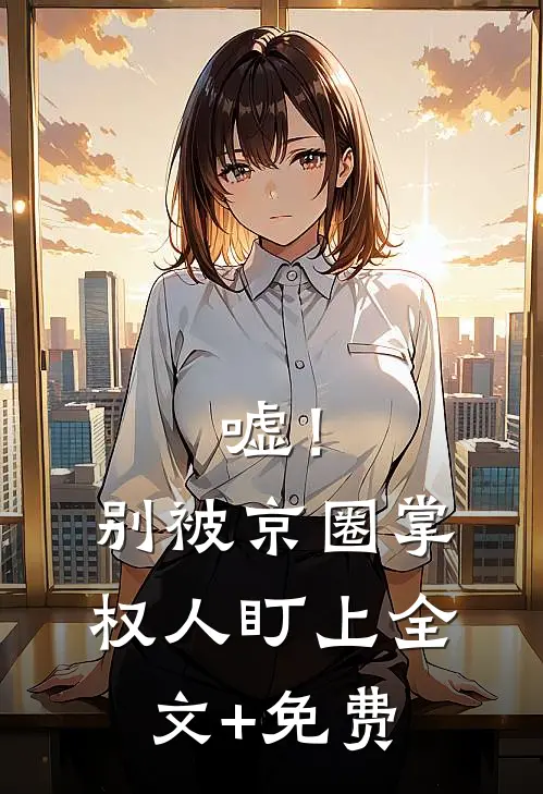 嘘！别被京圈掌权人盯上全文+免费