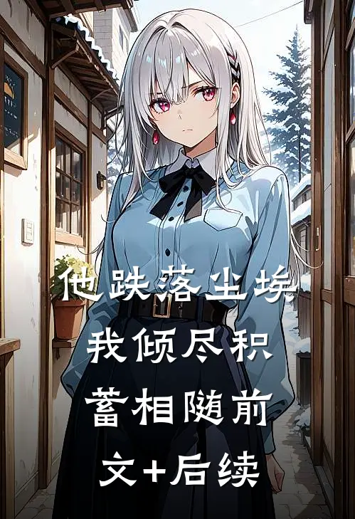他跌落尘埃，我倾尽积蓄相随前文+后续