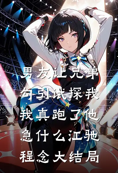 男友让兄弟勾引试探我，我真跑了他急什么江驰程念大结局