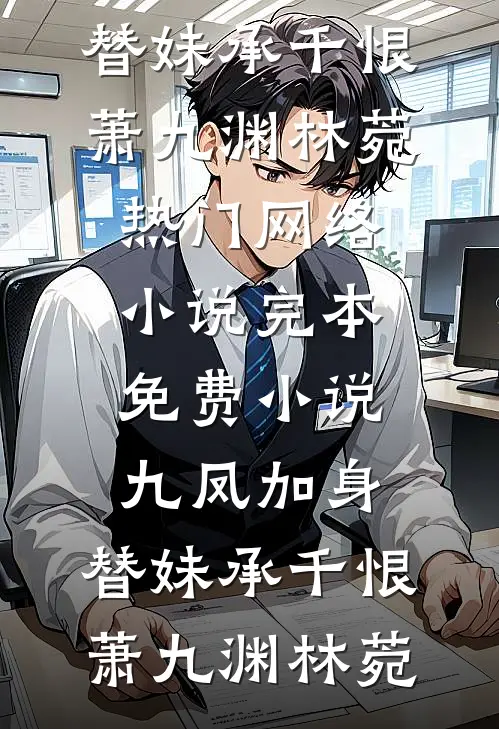 九凤加身，替妹承千恨(萧九渊林菀)热门网络小说_完本免费小说九凤加身，替妹承千恨(萧九渊林菀)
