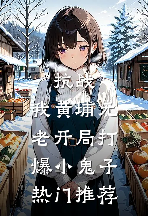 抗战：我黄埔元老开局打爆小鬼子热门推荐