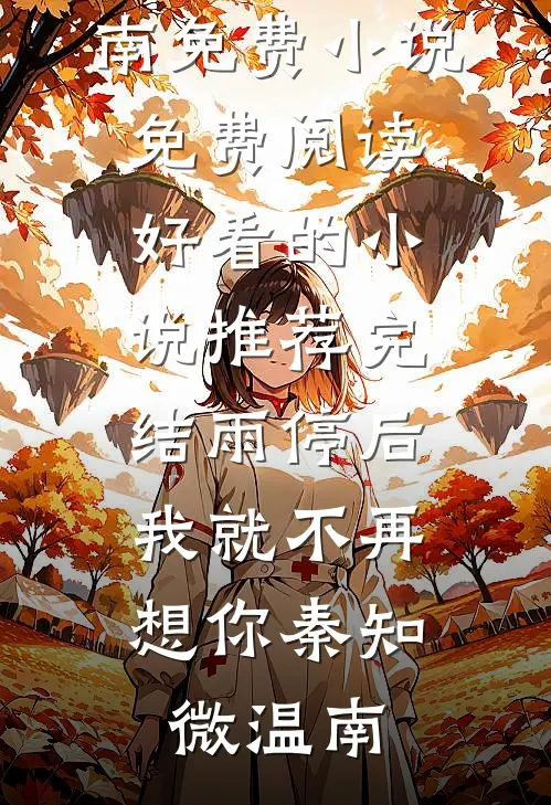 雨停后，我就不再想你(秦知微温南)免费小说免费阅读_好看的小说推荐完结雨停后，我就不再想你(秦知微温南)