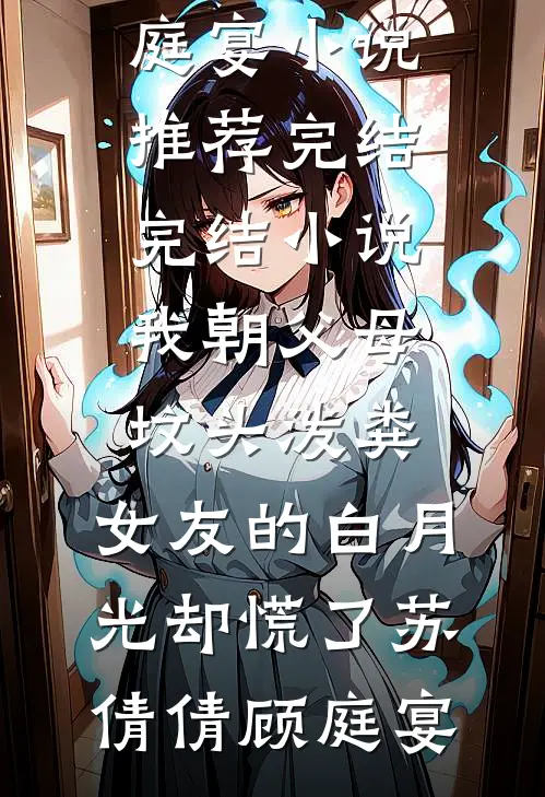 我朝父母坟头泼粪，女友的白月光却慌了(苏倩倩顾庭宴)小说推荐完结_完结小说我朝父母坟头泼粪，女友的白月光却慌了苏倩倩顾庭宴
