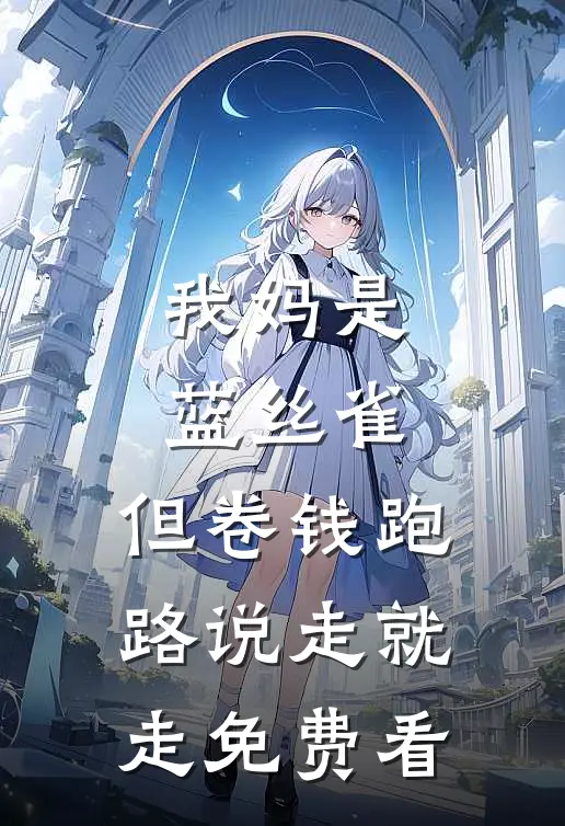 我妈是蓝丝雀，但卷钱跑路说走就走免费看