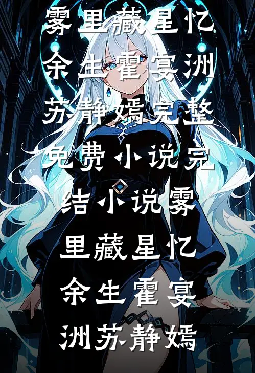 雾里藏星忆余生霍宴洲苏静嫣完整免费小说_完结小说雾里藏星忆余生(霍宴洲苏静嫣)