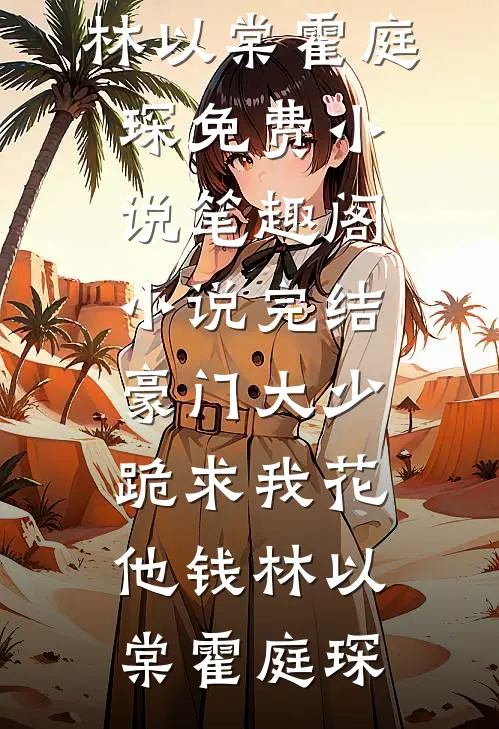 豪门大少跪求我花他钱林以棠霍庭琛免费小说笔趣阁_小说完结豪门大少跪求我花他钱林以棠霍庭琛
