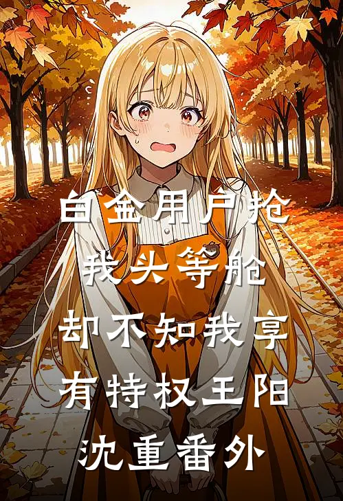 白金用户抢我头等舱，却不知我享有特权王阳沈重番外