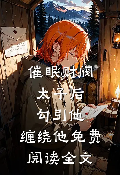 催眠财阀太子后，勾引他，缠绕他免费阅读全文