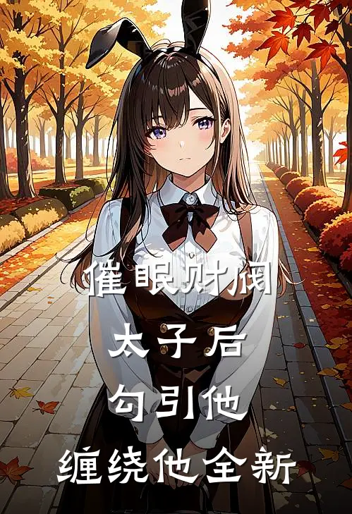 催眠财阀太子后，勾引他，缠绕他全新