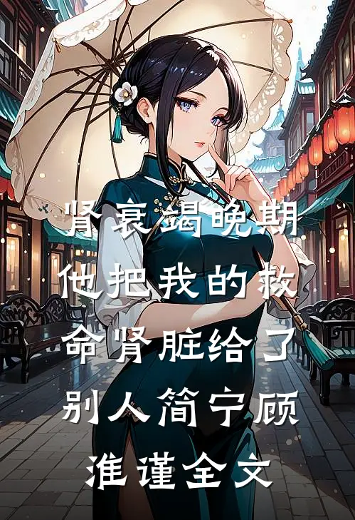 肾衰竭晚期，他把我的救命肾脏给了别人简宁顾淮谨全文