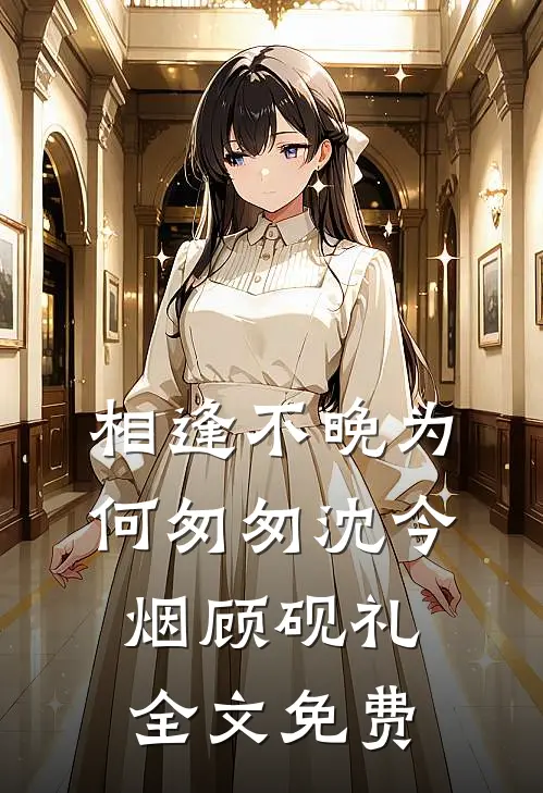 相逢不晚为何匆匆沈今烟顾砚礼全文免费