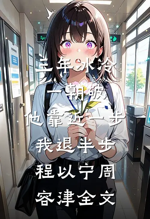 三年冰冷一朝破，他靠近一步我退半步程以宁周容津全文
