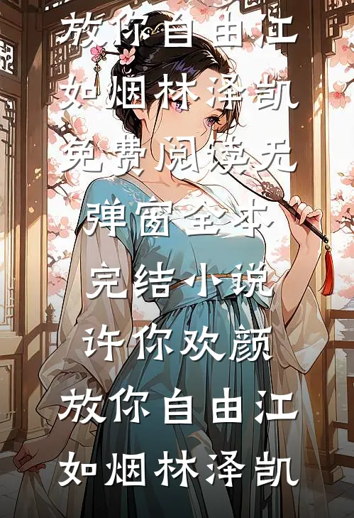 许你欢颜，放你自由江如烟林泽凯免费阅读无弹窗_全本完结小说许你欢颜，放你自由江如烟林泽凯