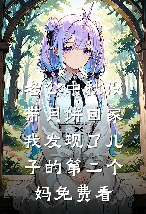 老公中秋没带月饼回家，我发现了儿子的第二个妈免费看