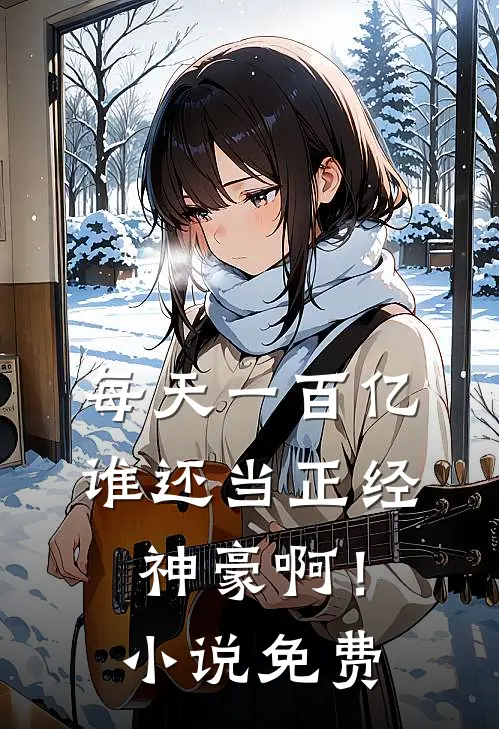 每天一百亿，谁还当正经神豪啊！小说免费