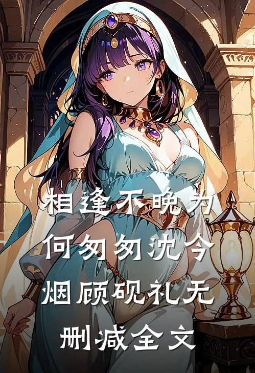 相逢不晚为何匆匆沈今烟顾砚礼无删减全文