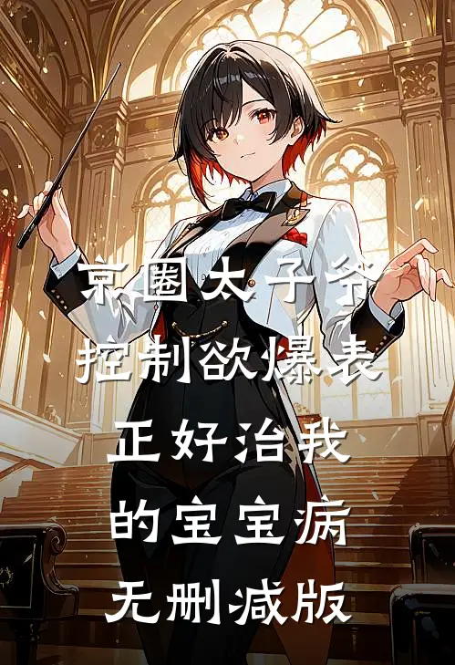 京圈太子爷控制欲爆表，正好治我的宝宝病无删减版