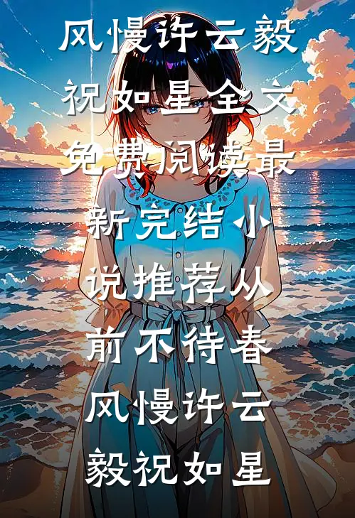 从前不待春风慢(许云毅祝如星)全文免费阅读_最新完结小说推荐从前不待春风慢许云毅祝如星