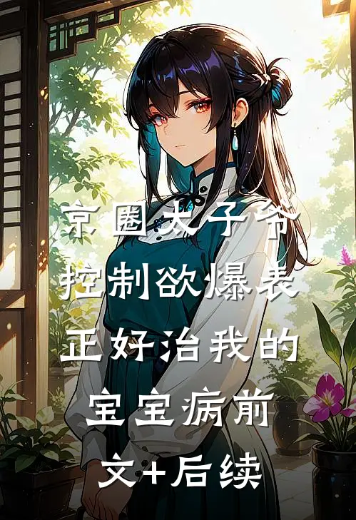 京圈太子爷控制欲爆表，正好治我的宝宝病前文+后续