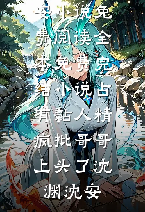 占有黏人精，疯批哥哥上头了(沈渊沈安)小说免费阅读_全本免费完结小说占有黏人精，疯批哥哥上头了(沈渊沈安)