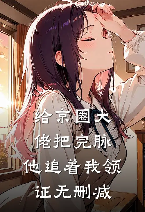 给京圈大佬把完脉，他追着我领证无删减