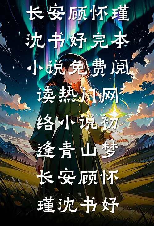初逢青山梦长安(顾怀瑾沈书妤)完本小说免费阅读_热门网络小说初逢青山梦长安(顾怀瑾沈书妤)