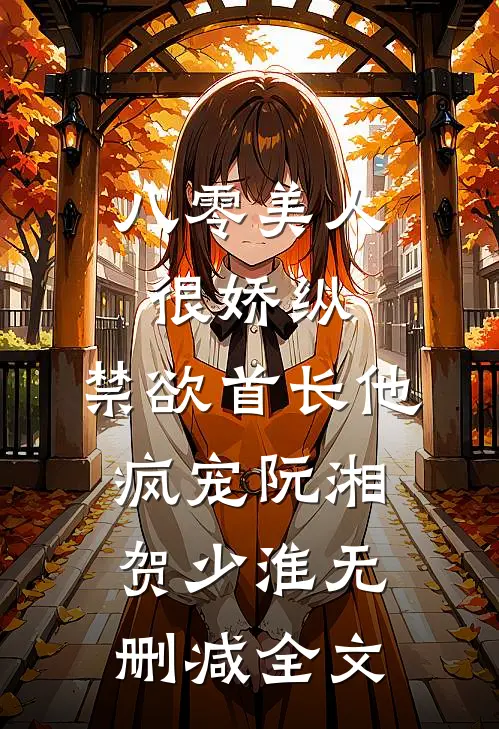 八零美人很娇纵，禁欲首长他疯宠阮湘贺少淮无删减全文