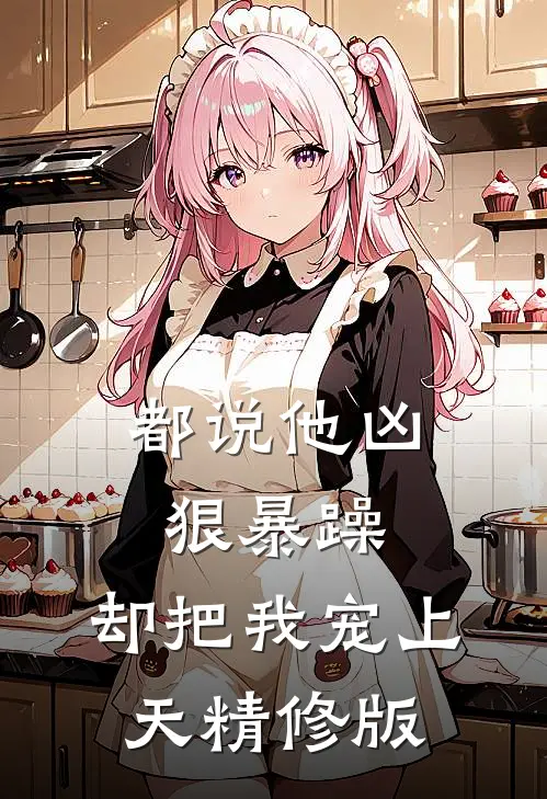 都说他凶狠暴躁，却把我宠上天精修版