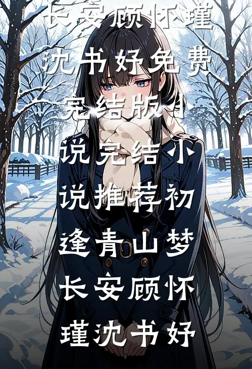 初逢青山梦长安(顾怀瑾沈书妤)免费完结版小说_完结小说推荐初逢青山梦长安(顾怀瑾沈书妤)