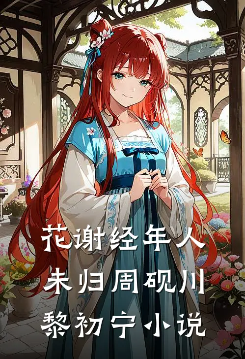 花谢经年人未归周砚川黎初宁小说