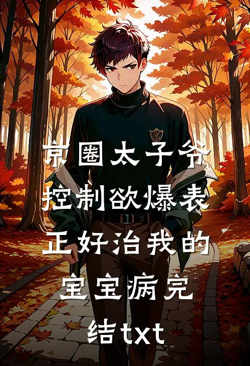 京圈太子爷控制欲爆表，正好治我的宝宝病完结txt