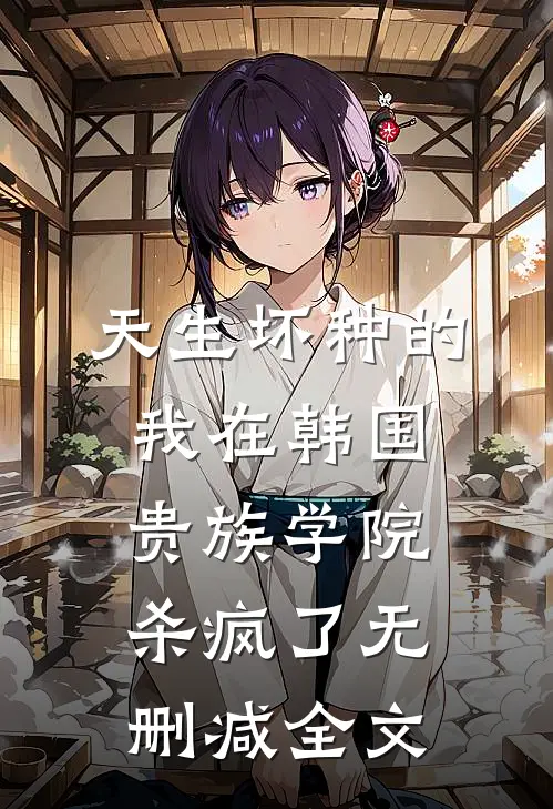 天生坏种的我在韩国贵族学院杀疯了无删减全文