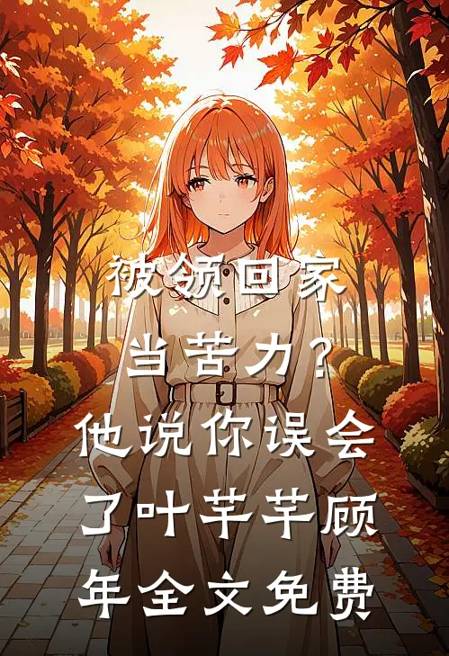 被领回家当苦力？他说：你误会了叶芊芊顾年全文免费