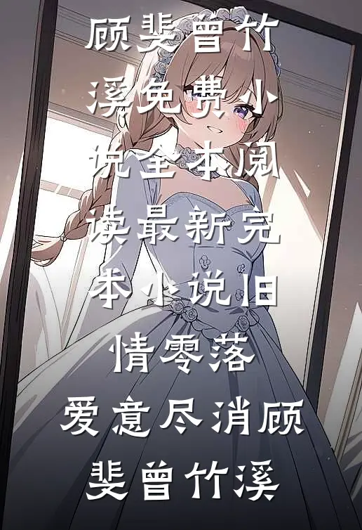 旧情零落，爱意尽消顾斐曾竹溪免费小说全本阅读_最新完本小说旧情零落，爱意尽消顾斐曾竹溪