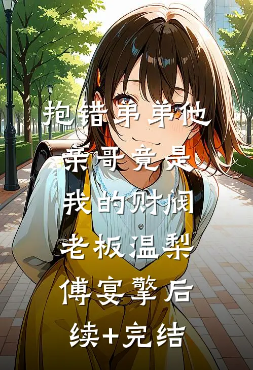 抱错弟弟他亲哥竟是我的财阀老板温梨傅宴擎后续+完结