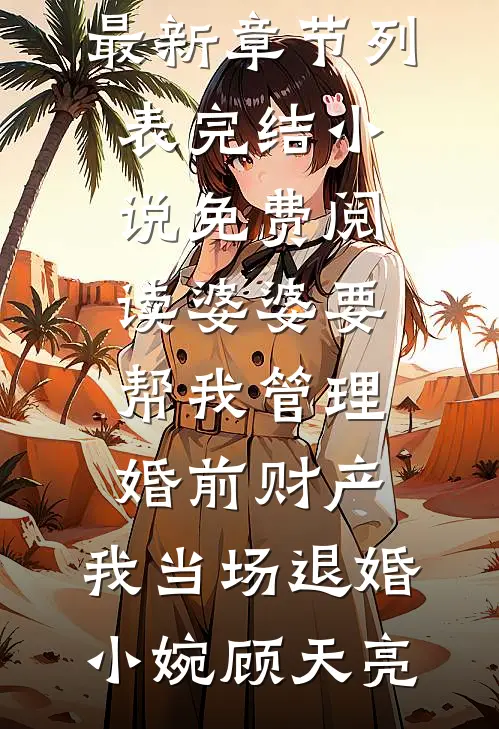 婆婆要帮我管理婚前财产，我当场退婚(小婉顾天亮)最新章节列表_完结小说免费阅读婆婆要帮我管理婚前财产，我当场退婚小婉顾天亮
