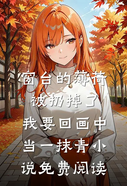窗台的薄荷被扔掉了，我要回画中当一抹青小说免费阅读