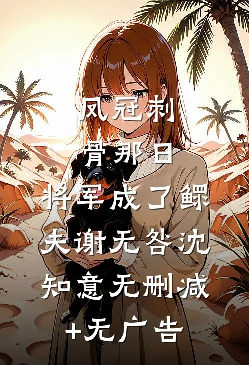 凤冠刺骨那日，将军成了鳏夫谢无咎沈知意无删减+无广告