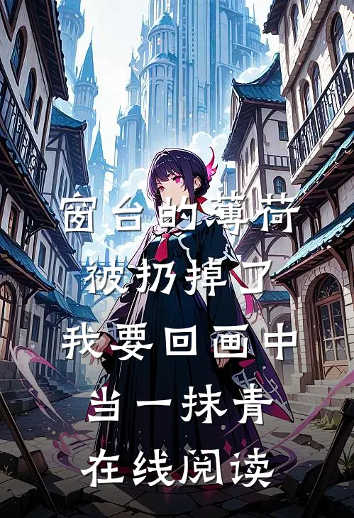 窗台的薄荷被扔掉了，我要回画中当一抹青在线阅读