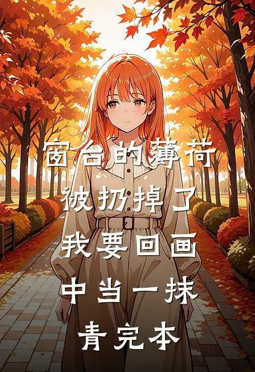 窗台的薄荷被扔掉了，我要回画中当一抹青完本