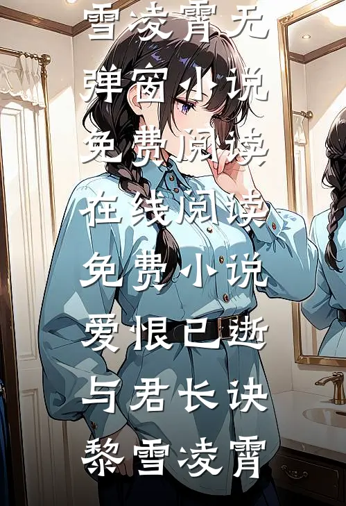 爱恨已逝，与君长诀黎雪凌霄无弹窗小说免费阅读_在线阅读免费小说爱恨已逝，与君长诀(黎雪凌霄)