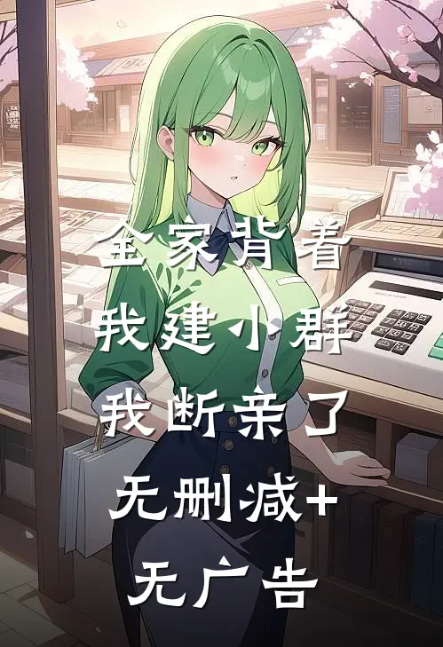 全家背着我建小群，我断亲了无删减+无广告