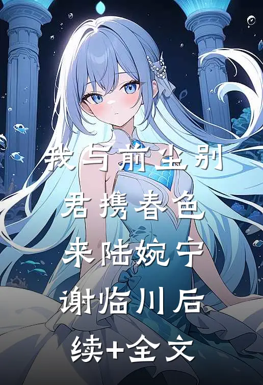 我与前尘别，君携春色来陆婉宁谢临川后续+全文
