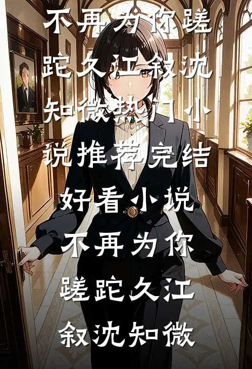 不再为你蹉跎久(江叙沈知微)热门小说推荐_完结好看小说不再为你蹉跎久江叙沈知微